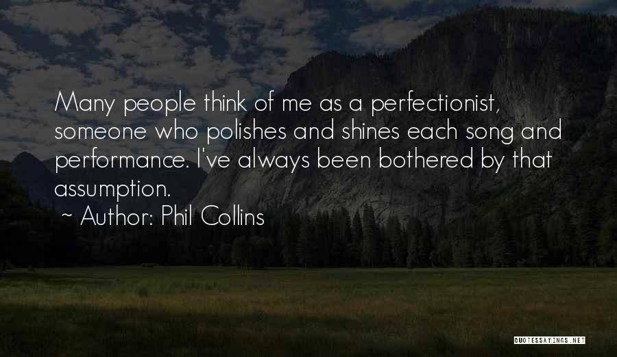 Phil Collins Quotes: Many People Think Of Me As A Perfectionist, Someone Who Polishes And Shines Each Song And Performance. I've Always Been