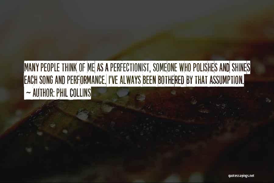 Phil Collins Quotes: Many People Think Of Me As A Perfectionist, Someone Who Polishes And Shines Each Song And Performance. I've Always Been