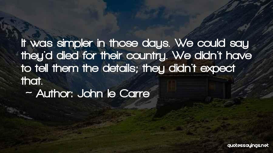 John Le Carre Quotes: It Was Simpler In Those Days. We Could Say They'd Died For Their Country. We Didn't Have To Tell Them