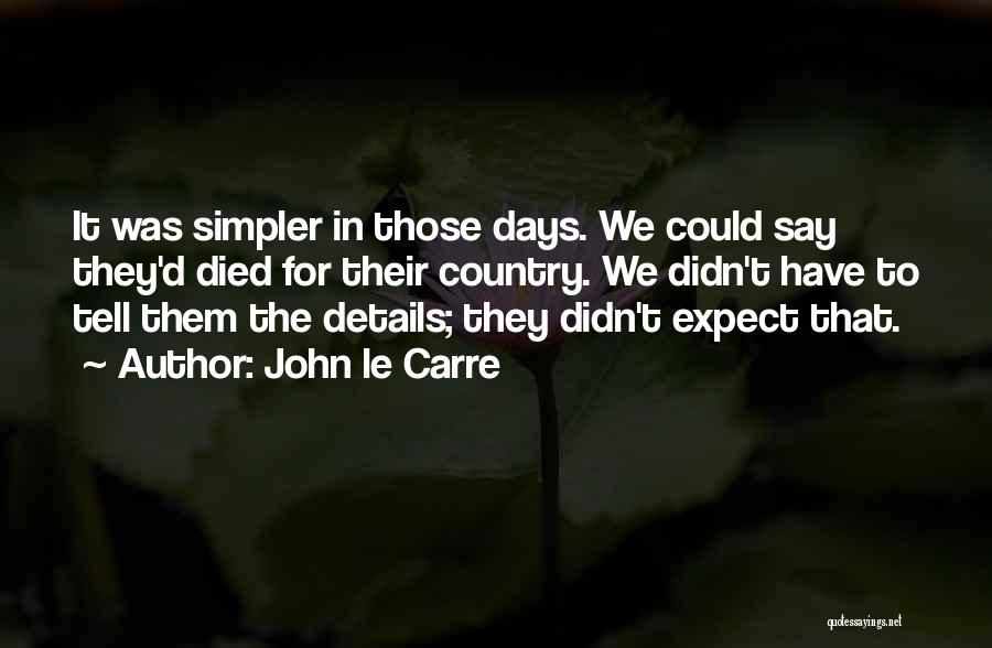 John Le Carre Quotes: It Was Simpler In Those Days. We Could Say They'd Died For Their Country. We Didn't Have To Tell Them