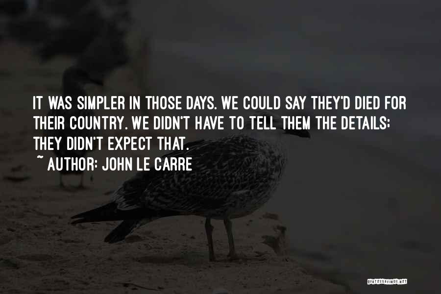John Le Carre Quotes: It Was Simpler In Those Days. We Could Say They'd Died For Their Country. We Didn't Have To Tell Them