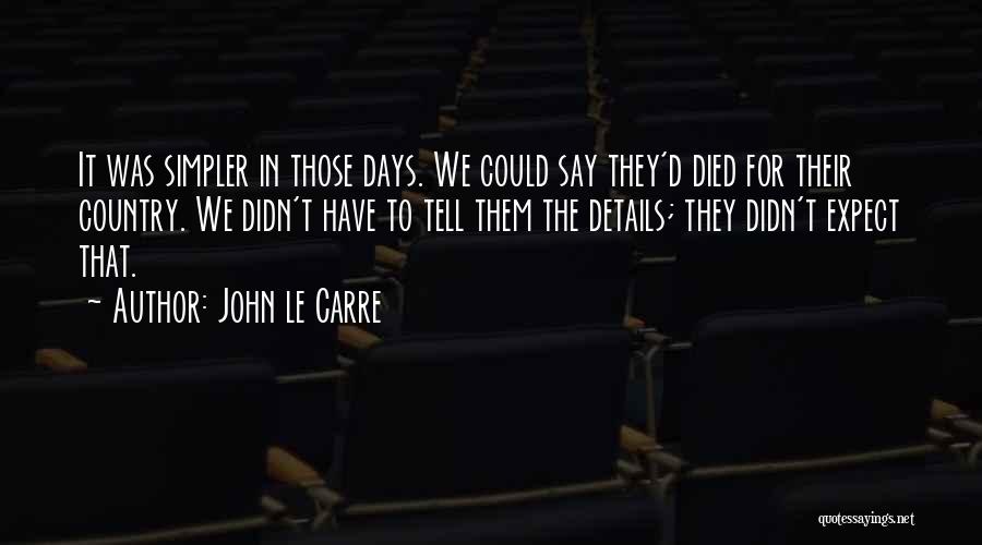 John Le Carre Quotes: It Was Simpler In Those Days. We Could Say They'd Died For Their Country. We Didn't Have To Tell Them
