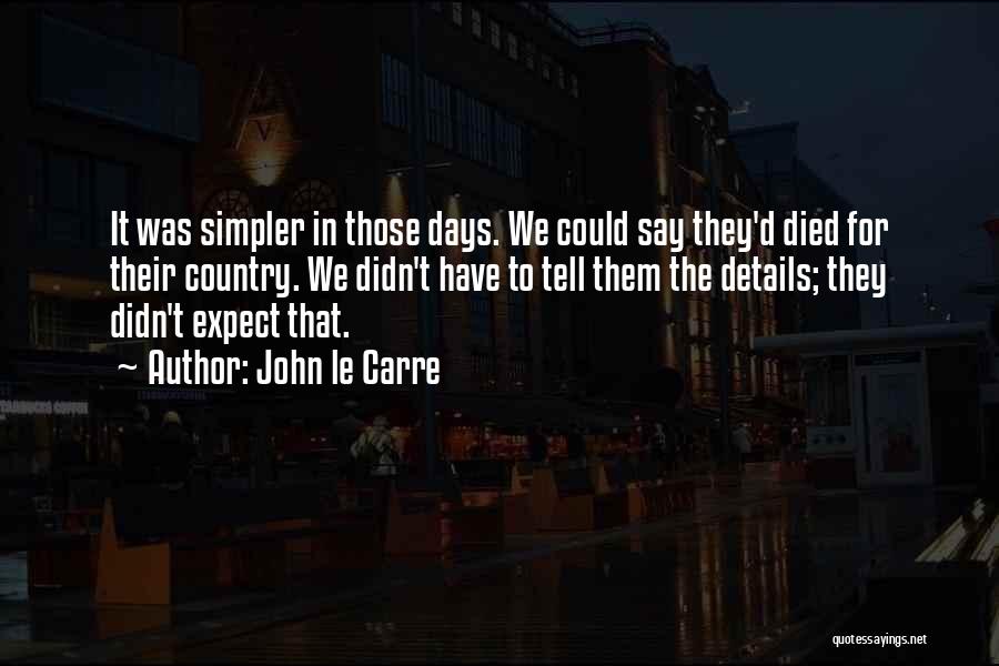 John Le Carre Quotes: It Was Simpler In Those Days. We Could Say They'd Died For Their Country. We Didn't Have To Tell Them