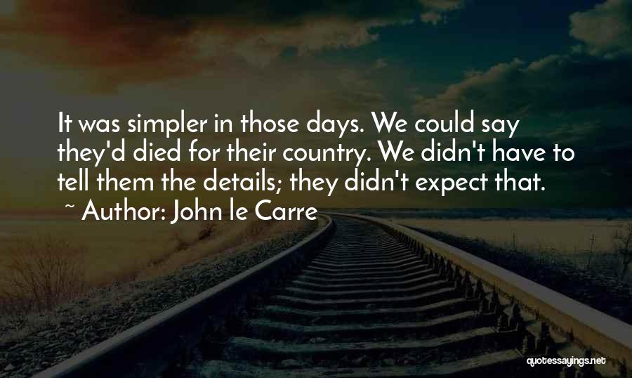 John Le Carre Quotes: It Was Simpler In Those Days. We Could Say They'd Died For Their Country. We Didn't Have To Tell Them