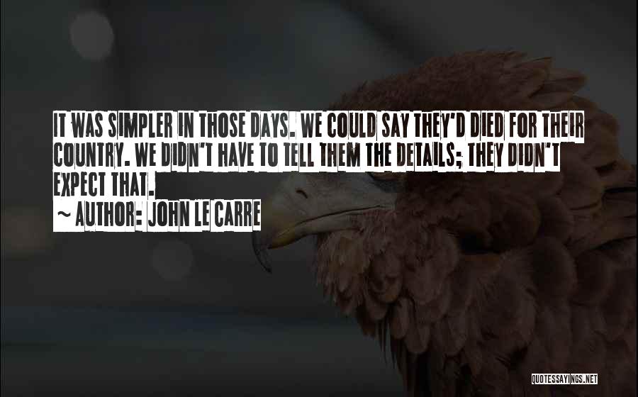 John Le Carre Quotes: It Was Simpler In Those Days. We Could Say They'd Died For Their Country. We Didn't Have To Tell Them