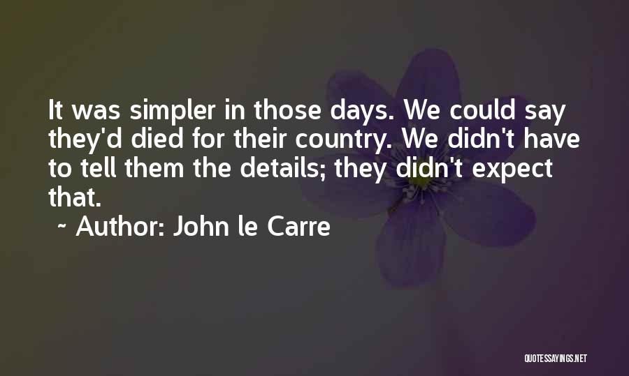 John Le Carre Quotes: It Was Simpler In Those Days. We Could Say They'd Died For Their Country. We Didn't Have To Tell Them