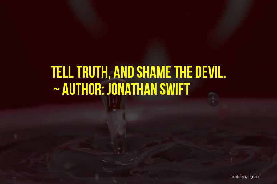 Jonathan Swift Quotes: Tell Truth, And Shame The Devil.