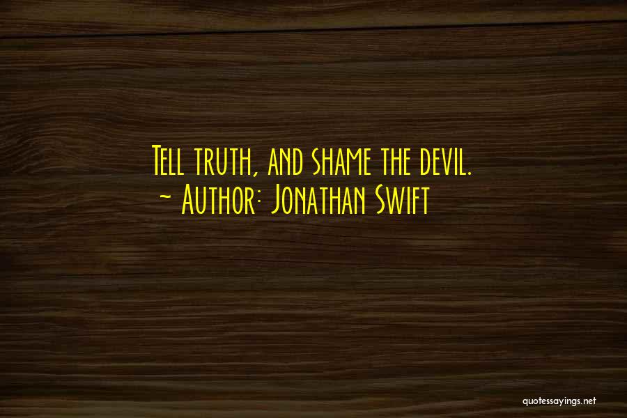 Jonathan Swift Quotes: Tell Truth, And Shame The Devil.