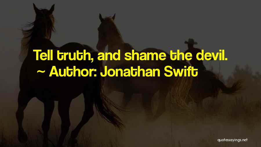 Jonathan Swift Quotes: Tell Truth, And Shame The Devil.
