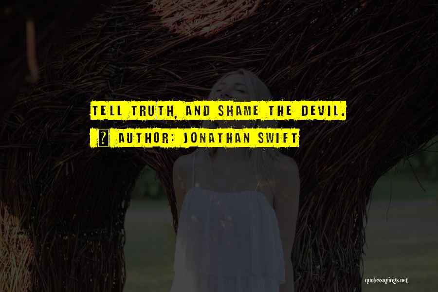 Jonathan Swift Quotes: Tell Truth, And Shame The Devil.