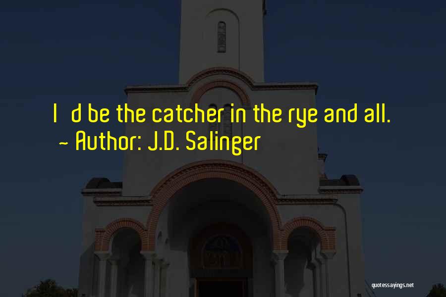 J.D. Salinger Quotes: I'd Be The Catcher In The Rye And All.