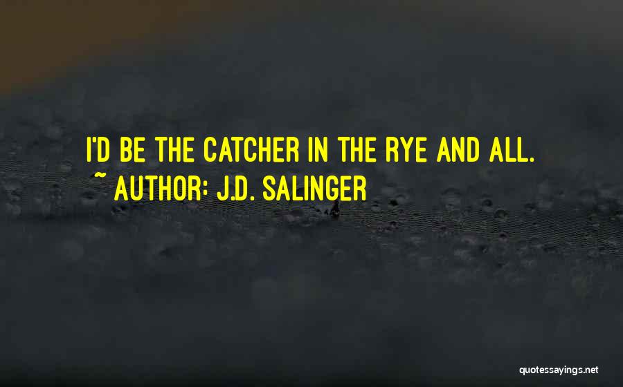 J.D. Salinger Quotes: I'd Be The Catcher In The Rye And All.