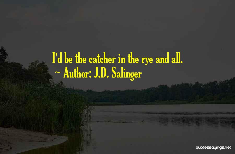 J.D. Salinger Quotes: I'd Be The Catcher In The Rye And All.