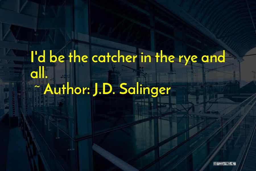 J.D. Salinger Quotes: I'd Be The Catcher In The Rye And All.