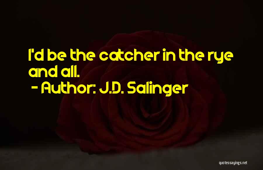 J.D. Salinger Quotes: I'd Be The Catcher In The Rye And All.