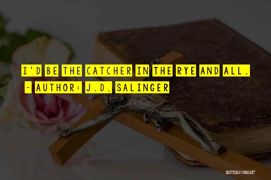 J.D. Salinger Quotes: I'd Be The Catcher In The Rye And All.