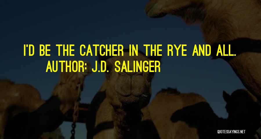 J.D. Salinger Quotes: I'd Be The Catcher In The Rye And All.