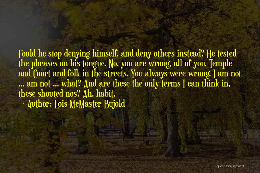 Lois McMaster Bujold Quotes: Could He Stop Denying Himself, And Deny Others Instead? He Tested The Phrases On His Tongue. No, You Are Wrong,