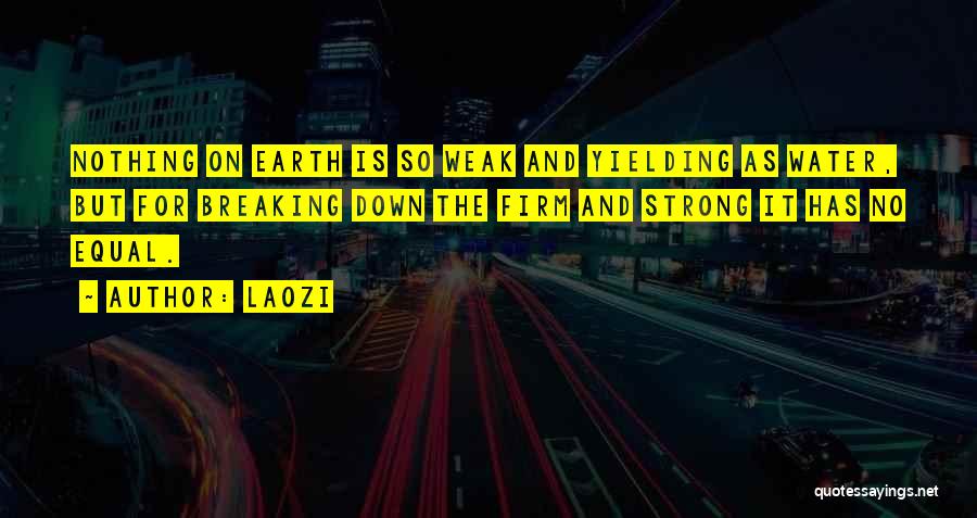 Laozi Quotes: Nothing On Earth Is So Weak And Yielding As Water, But For Breaking Down The Firm And Strong It Has
