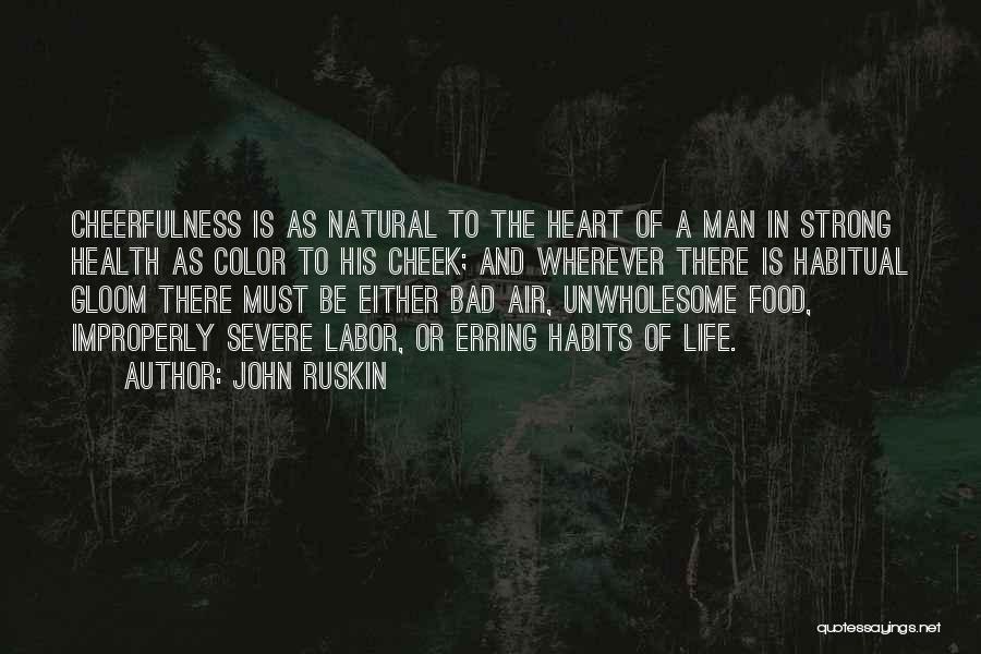 John Ruskin Quotes: Cheerfulness Is As Natural To The Heart Of A Man In Strong Health As Color To His Cheek; And Wherever