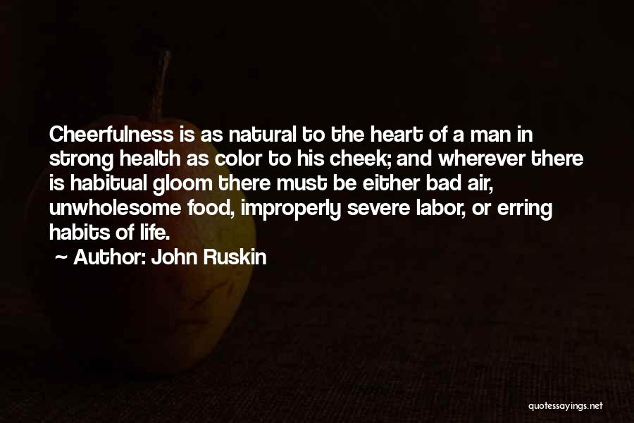 John Ruskin Quotes: Cheerfulness Is As Natural To The Heart Of A Man In Strong Health As Color To His Cheek; And Wherever
