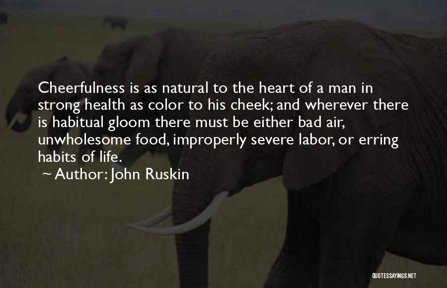 John Ruskin Quotes: Cheerfulness Is As Natural To The Heart Of A Man In Strong Health As Color To His Cheek; And Wherever