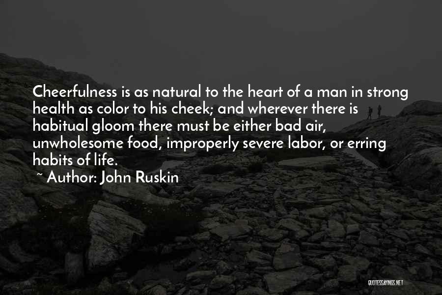John Ruskin Quotes: Cheerfulness Is As Natural To The Heart Of A Man In Strong Health As Color To His Cheek; And Wherever