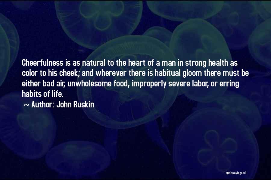 John Ruskin Quotes: Cheerfulness Is As Natural To The Heart Of A Man In Strong Health As Color To His Cheek; And Wherever