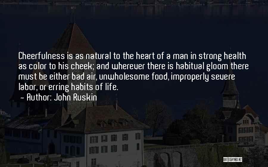 John Ruskin Quotes: Cheerfulness Is As Natural To The Heart Of A Man In Strong Health As Color To His Cheek; And Wherever