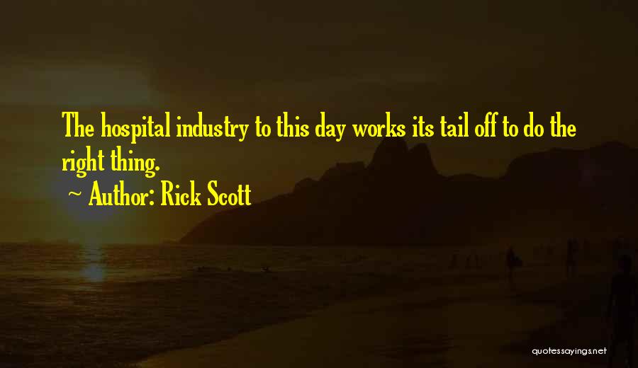 Rick Scott Quotes: The Hospital Industry To This Day Works Its Tail Off To Do The Right Thing.