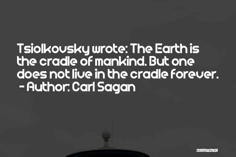 Carl Sagan Quotes: Tsiolkovsky Wrote: The Earth Is The Cradle Of Mankind. But One Does Not Live In The Cradle Forever.