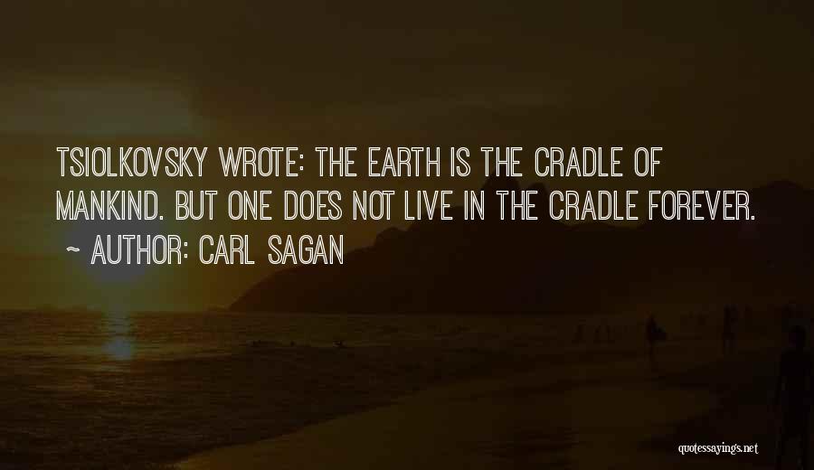 Carl Sagan Quotes: Tsiolkovsky Wrote: The Earth Is The Cradle Of Mankind. But One Does Not Live In The Cradle Forever.
