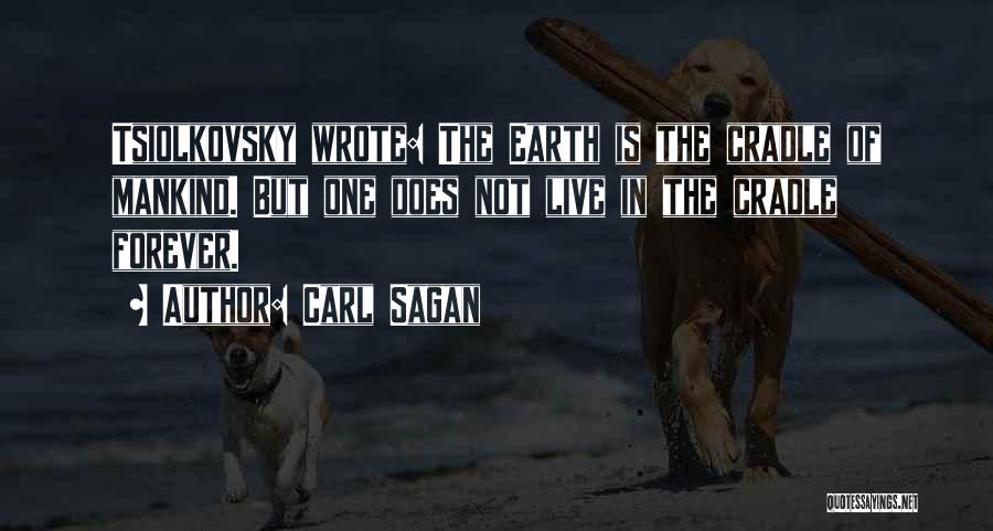 Carl Sagan Quotes: Tsiolkovsky Wrote: The Earth Is The Cradle Of Mankind. But One Does Not Live In The Cradle Forever.