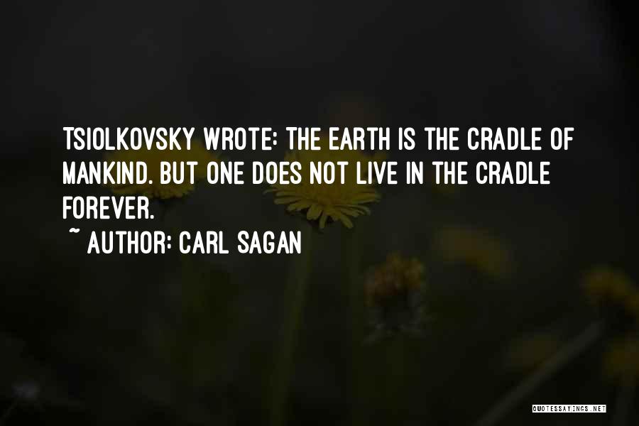 Carl Sagan Quotes: Tsiolkovsky Wrote: The Earth Is The Cradle Of Mankind. But One Does Not Live In The Cradle Forever.