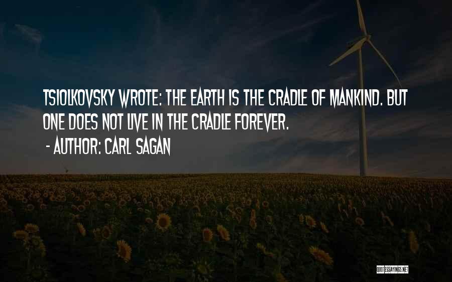 Carl Sagan Quotes: Tsiolkovsky Wrote: The Earth Is The Cradle Of Mankind. But One Does Not Live In The Cradle Forever.