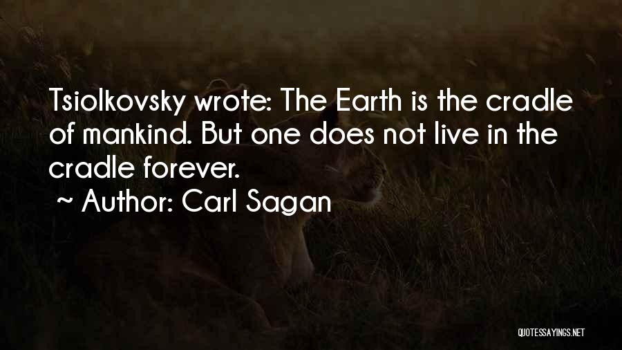 Carl Sagan Quotes: Tsiolkovsky Wrote: The Earth Is The Cradle Of Mankind. But One Does Not Live In The Cradle Forever.