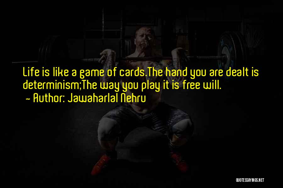 Jawaharlal Nehru Quotes: Life Is Like A Game Of Cards.the Hand You Are Dealt Is Determinism;the Way You Play It Is Free Will.