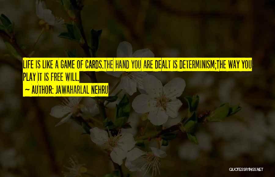 Jawaharlal Nehru Quotes: Life Is Like A Game Of Cards.the Hand You Are Dealt Is Determinism;the Way You Play It Is Free Will.