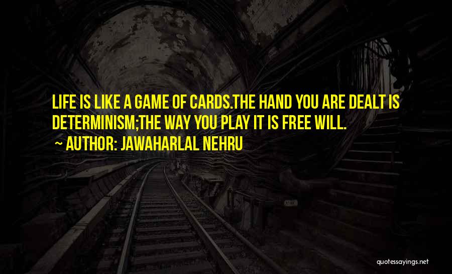 Jawaharlal Nehru Quotes: Life Is Like A Game Of Cards.the Hand You Are Dealt Is Determinism;the Way You Play It Is Free Will.