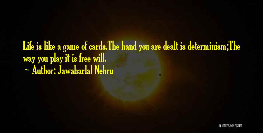 Jawaharlal Nehru Quotes: Life Is Like A Game Of Cards.the Hand You Are Dealt Is Determinism;the Way You Play It Is Free Will.