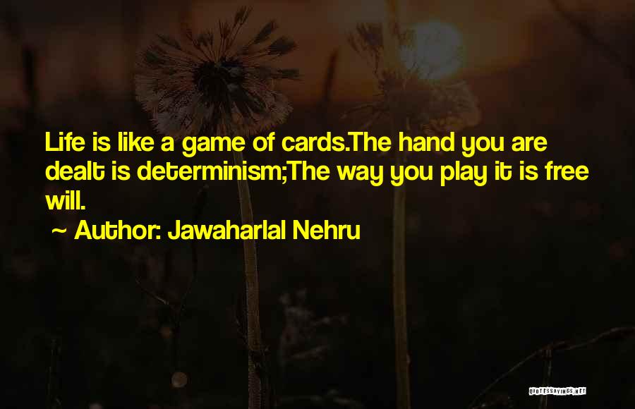 Jawaharlal Nehru Quotes: Life Is Like A Game Of Cards.the Hand You Are Dealt Is Determinism;the Way You Play It Is Free Will.