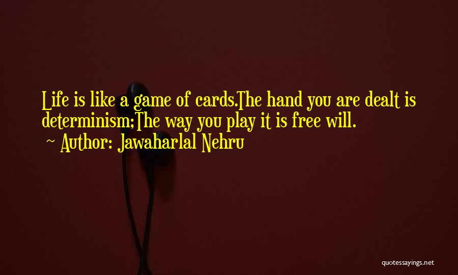 Jawaharlal Nehru Quotes: Life Is Like A Game Of Cards.the Hand You Are Dealt Is Determinism;the Way You Play It Is Free Will.