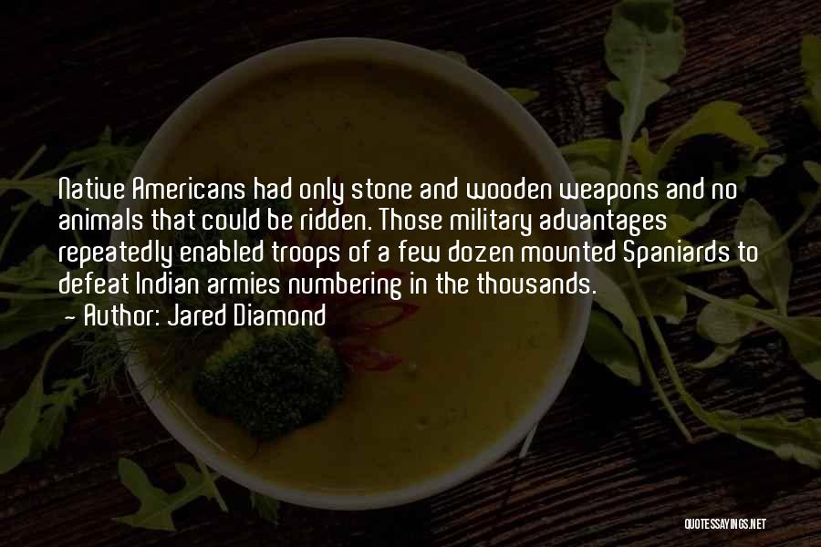 Jared Diamond Quotes: Native Americans Had Only Stone And Wooden Weapons And No Animals That Could Be Ridden. Those Military Advantages Repeatedly Enabled