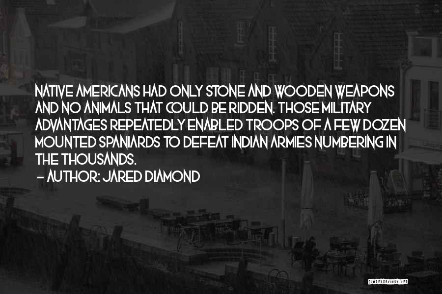 Jared Diamond Quotes: Native Americans Had Only Stone And Wooden Weapons And No Animals That Could Be Ridden. Those Military Advantages Repeatedly Enabled