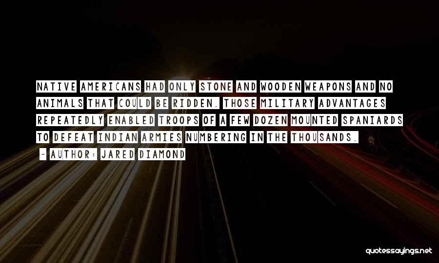 Jared Diamond Quotes: Native Americans Had Only Stone And Wooden Weapons And No Animals That Could Be Ridden. Those Military Advantages Repeatedly Enabled