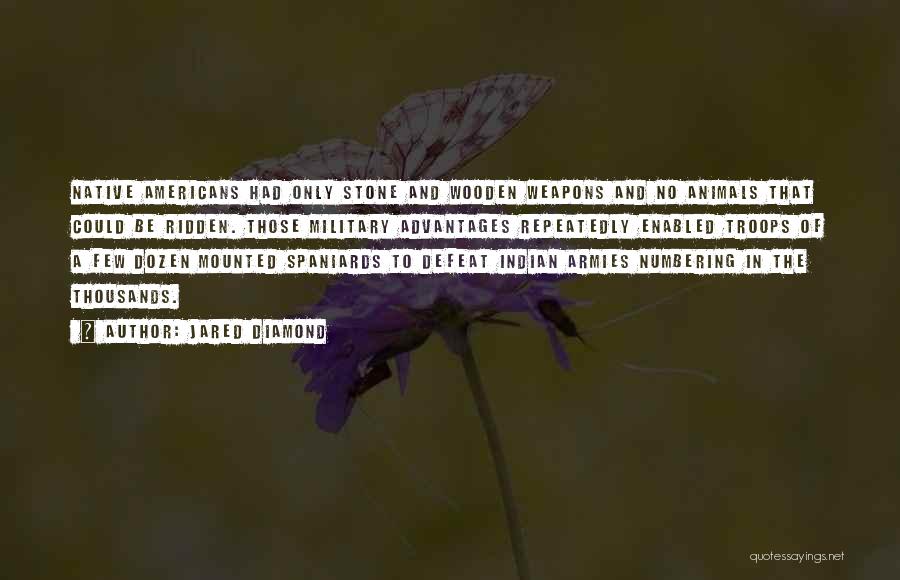 Jared Diamond Quotes: Native Americans Had Only Stone And Wooden Weapons And No Animals That Could Be Ridden. Those Military Advantages Repeatedly Enabled