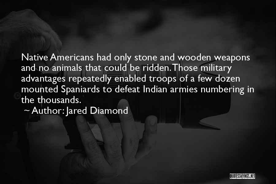 Jared Diamond Quotes: Native Americans Had Only Stone And Wooden Weapons And No Animals That Could Be Ridden. Those Military Advantages Repeatedly Enabled