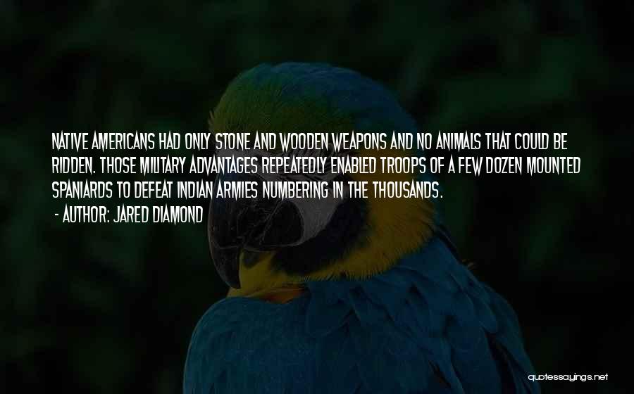 Jared Diamond Quotes: Native Americans Had Only Stone And Wooden Weapons And No Animals That Could Be Ridden. Those Military Advantages Repeatedly Enabled