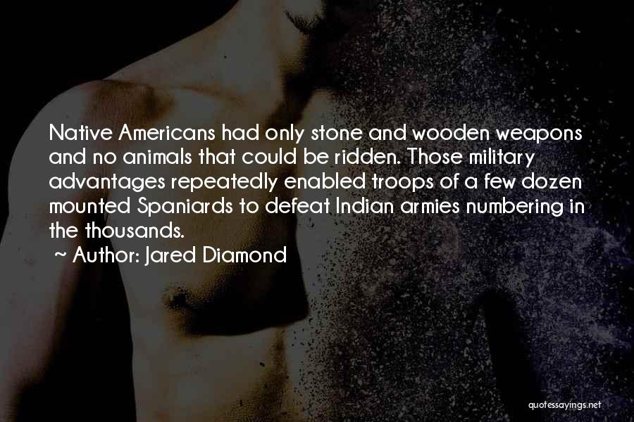 Jared Diamond Quotes: Native Americans Had Only Stone And Wooden Weapons And No Animals That Could Be Ridden. Those Military Advantages Repeatedly Enabled