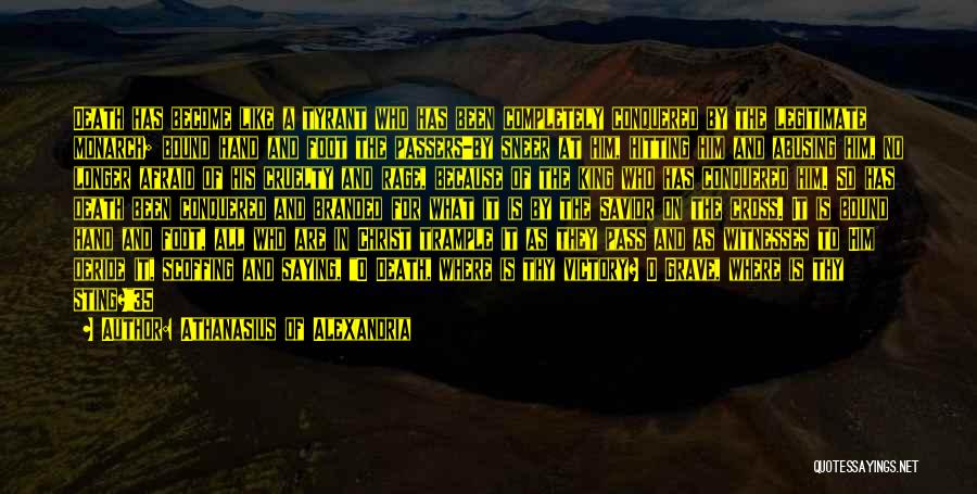 Athanasius Of Alexandria Quotes: Death Has Become Like A Tyrant Who Has Been Completely Conquered By The Legitimate Monarch; Bound Hand And Foot The